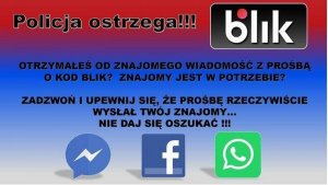 Na obrazku widoczny jest komunikat o treści: &quot;Policja ostrzega!!! Otrzymałeś od znajomego wiadomość z prośbą o kod blik? Znajomy jest w potrzebie? Zadzwoń i upewnij się, że prośbę rzeczywiście wysłał Twój znajomy... Nie daj się oszukać!!!&quot; Ponadto na ilustracji znajdują się logo komunikatorów Messenger, Facebook i WhatsApp oraz logo formy płatności blik.